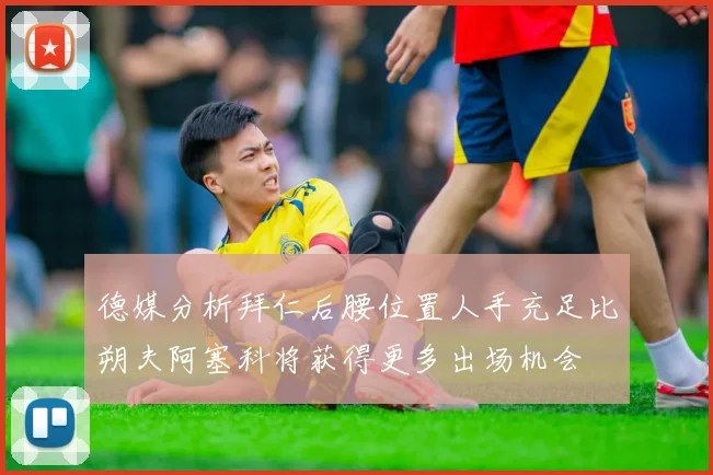 德媒分析拜仁后腰位置人手充足比朔夫阿塞科将获得更多出场机会