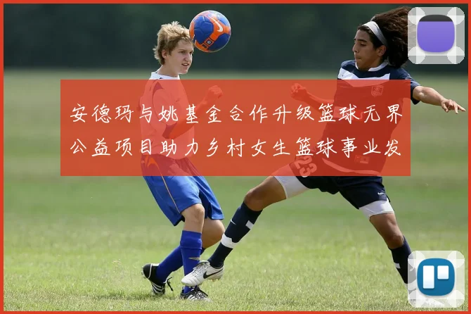 安德玛与姚基金合作升级篮球无界公益项目助力乡村女生篮球事业发展
