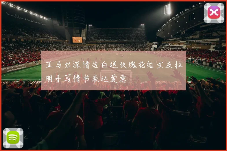 亚马尔深情告白送玫瑰花给女友拉明手写情书表达爱意