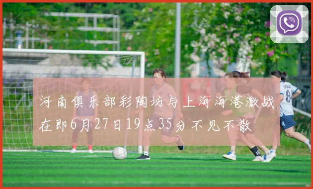 河南俱乐部彩陶坊与上海海港激战在即6月27日19点35分不见不散