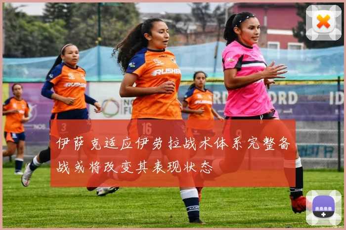 伊萨克适应伊劳拉战术体系完整备战或将改变其表现状态