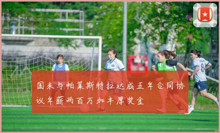 国米与帕莱斯特拉达成五年合同协议年薪两百万加丰厚奖金